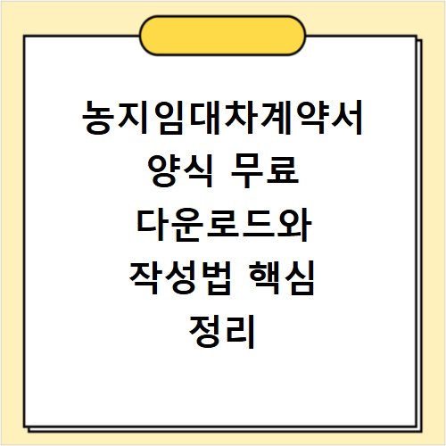 농지임대차계약서 양식 무료 다운로드와 작성법 핵심 정리