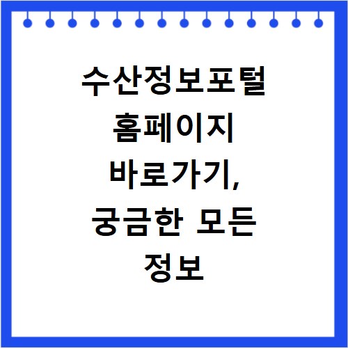 수산정보포털 홈페이지 바로가기, 궁금한 모든 정보 이곳에서 확인하세요