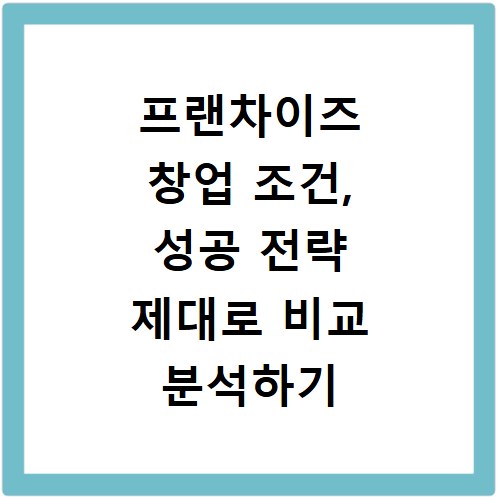 프랜차이즈 창업 조건, 성공 전략 제대로 비교 분석하기