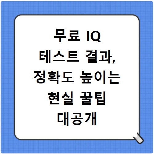 무료 IQ 테스트 결과, 정확도 높이는 현실 꿀팁 대공개
