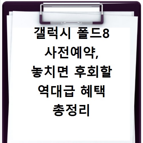 갤럭시 폴드8 사전예약, 놓치면 후회할 역대급 혜택 총정리