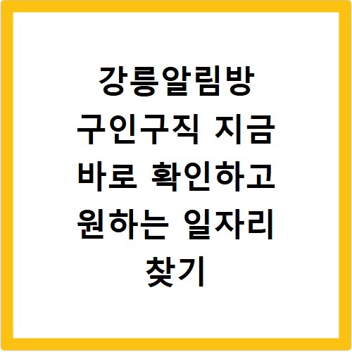 강릉알림방 구인구직 지금 바로 확인하고 원하는 일자리 찾기