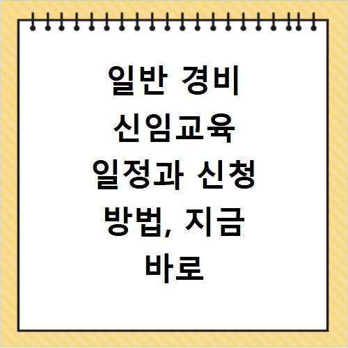 일반 경비 신임교육 일정과 신청 방법, 지금 바로 확인하세요