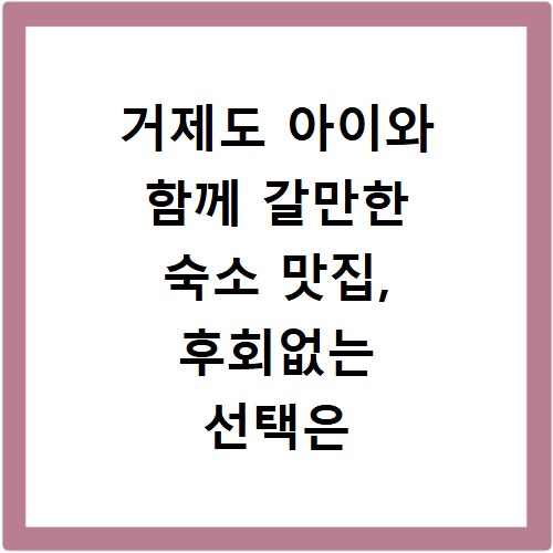 거제도 아이와 함께 갈만한 숙소 맛집, 후회없는 선택은 여기