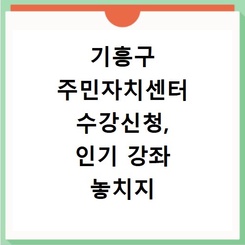 기흥구 주민자치센터 수강신청, 인기 강좌 놓치지 않는 방법