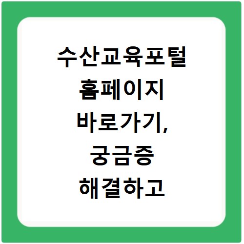 수산교육포털 홈페이지 바로가기, 궁금증 해결하고 바로 접속하세요