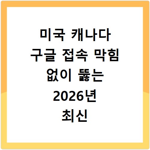 미국 캐나다 구글 접속 막힘 없이 뚫는 2026년 최신 방법