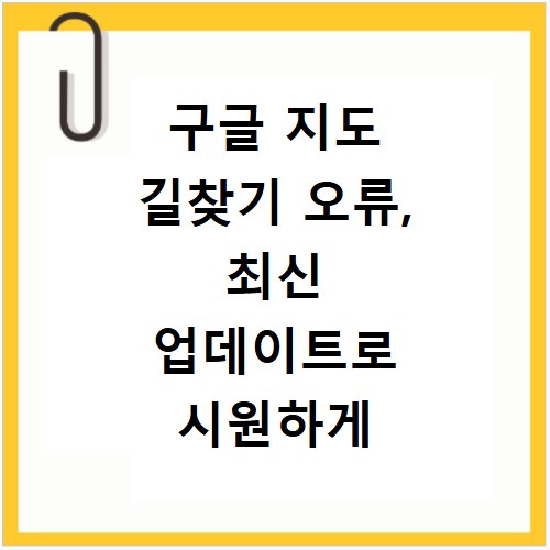 구글 지도 길찾기 오류, 최신 업데이트로 시원하게 해결해요