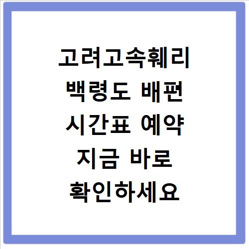 고려고속훼리 백령도 배편 시간표 예약 지금 바로 확인하세요