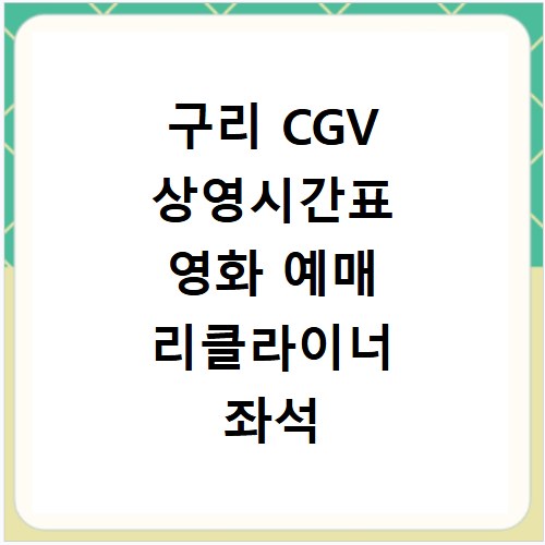구리 CGV 상영시간표 영화 예매 리클라이너 좌석 주차장 맛집까지