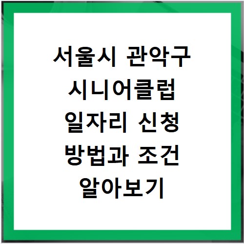 서울시 관악구 시니어클럽 일자리 신청 방법과 조건 알아보기