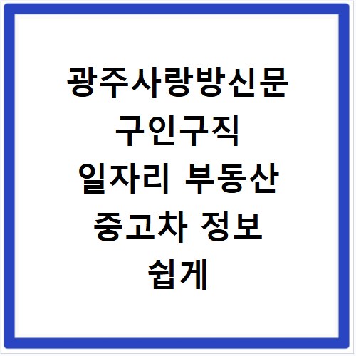 광주사랑방신문 구인구직 일자리 부동산 중고차 정보 쉽게 찾는 법