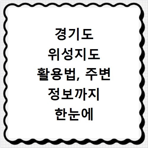 경기도 위성지도 활용법, 주변 정보까지 한눈에 확인하세요