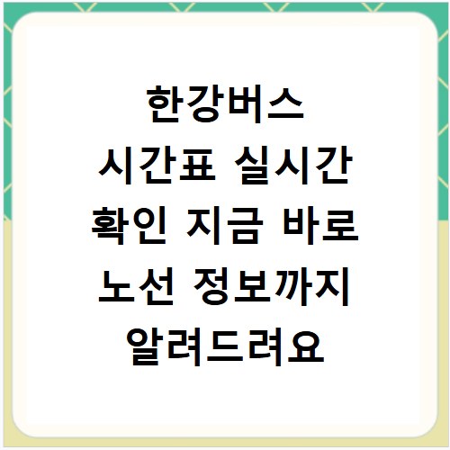 한강버스 시간표 실시간 확인 지금 바로 노선 정보까지 알려드려요