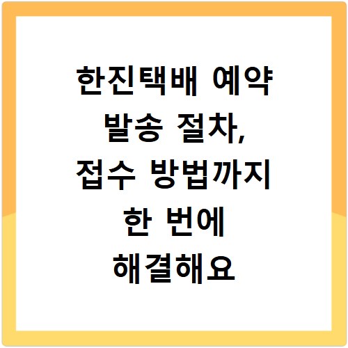 한진택배 예약 발송 절차, 접수 방법까지 한 번에 해결해요