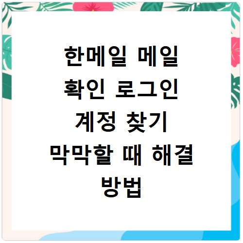 한메일 메일 확인 로그인 계정 찾기 막막할 때 해결 방법