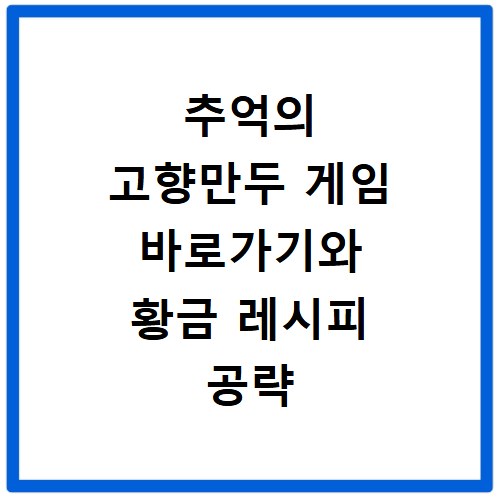 추억의 고향만두 게임 바로가기와 황금 레시피 공략