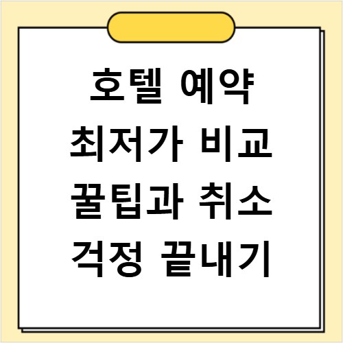 호텔 예약 최저가 비교 꿀팁과 취소 걱정 끝내기