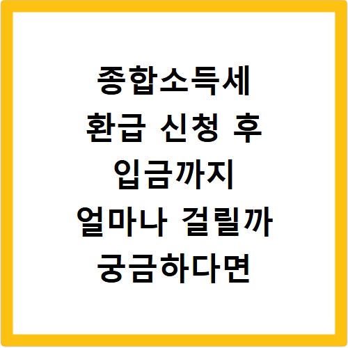 종합소득세 환급 신청 후 입금까지 얼마나 걸릴까 궁금하다면