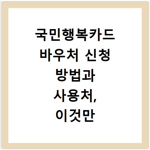 국민행복카드 바우처 신청 방법과 사용처, 이것만 알면 끝나요
