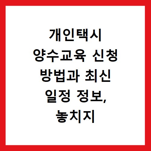 개인택시 양수교육 신청 방법과 최신 일정 정보, 놓치지 마세요
