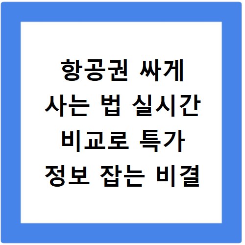 항공권 싸게 사는 법 실시간 비교로 특가 정보 잡는 비결