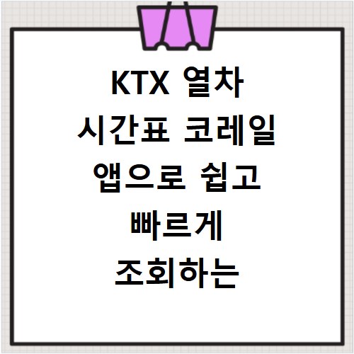 KTX 열차 시간표 코레일 앱으로 쉽고 빠르게 조회하는 법