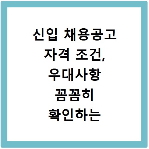 신입 채용공고 자격 조건, 우대사항 꼼꼼히 확인하는 법