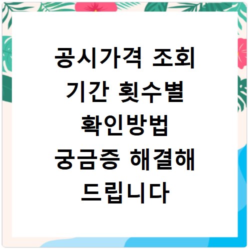 공시가격 조회 기간 횟수별 확인방법 궁금증 해결해 드립니다