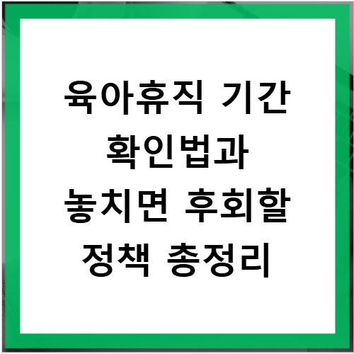 육아휴직 기간 확인법과 놓치면 후회할 정책 총정리