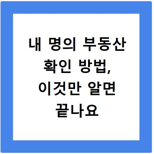 내 명의 부동산 확인 방법, 이것만 알면 끝나요
