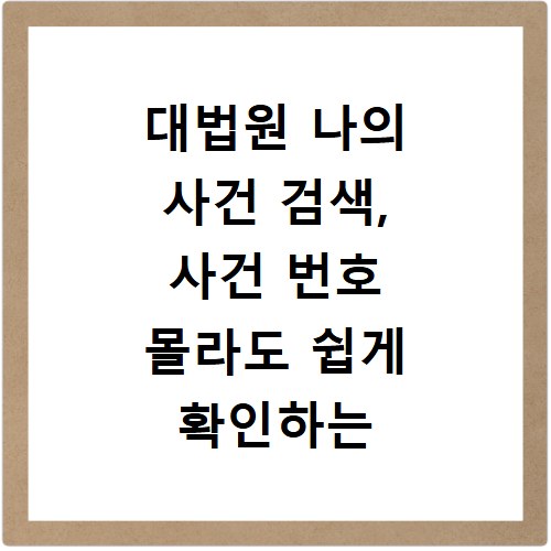 대법원 나의 사건 검색, 사건 번호 몰라도 쉽게 확인하는 법