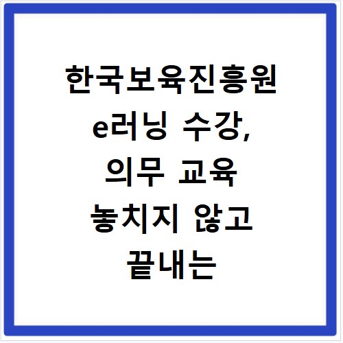 한국보육진흥원 e러닝 수강, 의무 교육 놓치지 않고 끝내는 방법