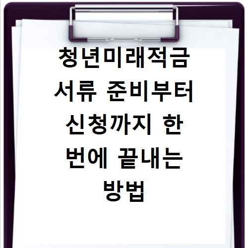 청년미래적금 서류 준비부터 신청까지 한 번에 끝내는 방법