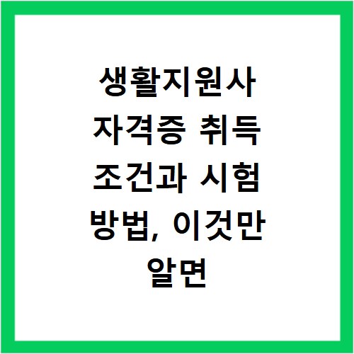 생활지원사 자격증 취득 조건과 시험 방법, 이것만 알면 끝나요