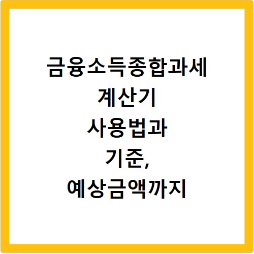 금융소득종합과세 계산기 사용법과 기준, 예상금액까지 한번에