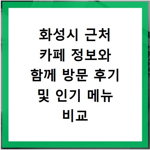 화성시 근처 카페 정보와 함께 방문 후기 및 인기 메뉴 비교 알아보기