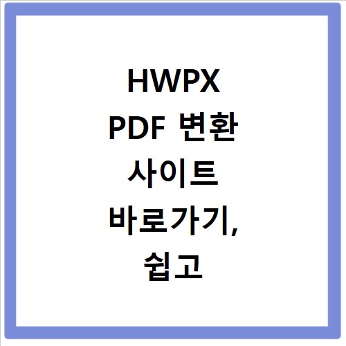 HWPX PDF 변환 사이트 바로가기, 쉽고 빠른 해결법 공개