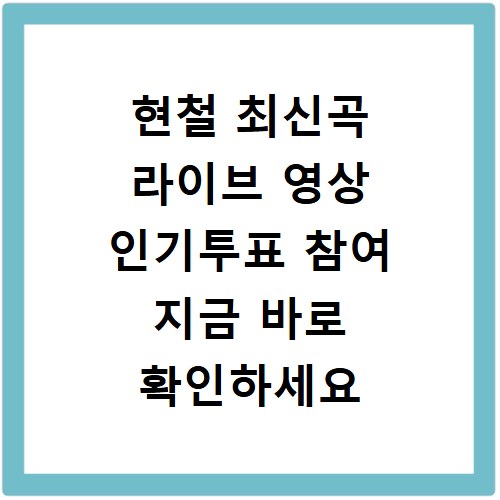 현철 최신곡 라이브 영상 인기투표 참여 지금 바로 확인하세요
