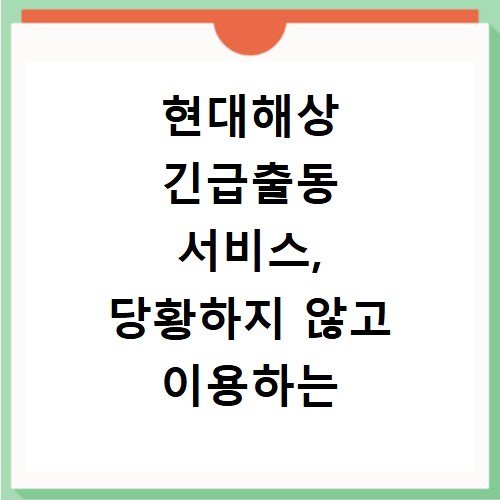 현대해상 긴급출동 서비스, 당황하지 않고 이용하는 방법