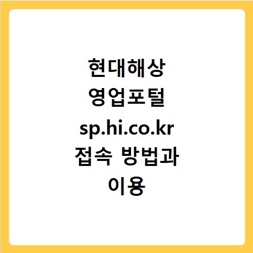 현대해상 영업포털 sp.hi.co.kr 접속 방법과 이용 꿀팁