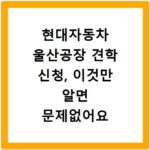 현대자동차 울산공장 견학 신청, 이것만 알면 문제없어요