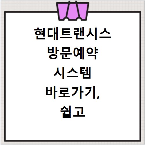현대트랜시스 방문예약 시스템 바로가기, 쉽고 빠른 예약 방법