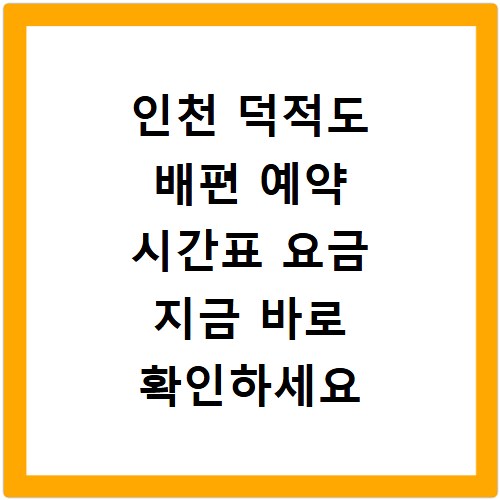 인천 덕적도 배편 예약 시간표 요금 지금 바로 확인하세요