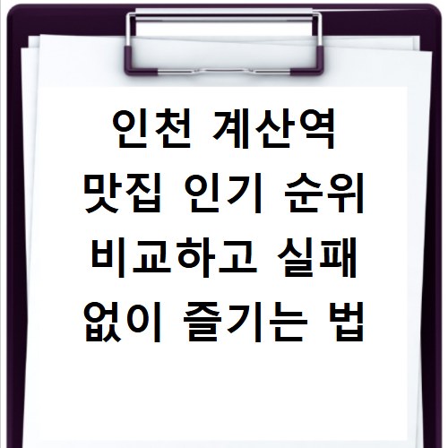 인천 계산역 맛집 인기 순위 비교하고 실패 없이 즐기는 법