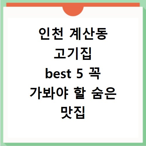 인천 계산동 고기집 best 5 꼭 가봐야 할 숨은 맛집