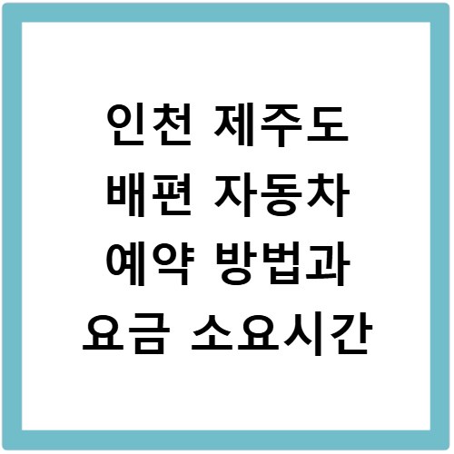 인천 제주도 배편 자동차 예약 방법과 요금 소요시간