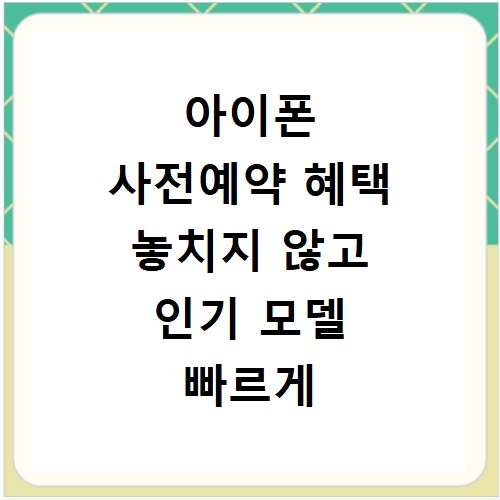아이폰 사전예약 혜택 놓치지 않고 인기 모델 빠르게 잡는 법
