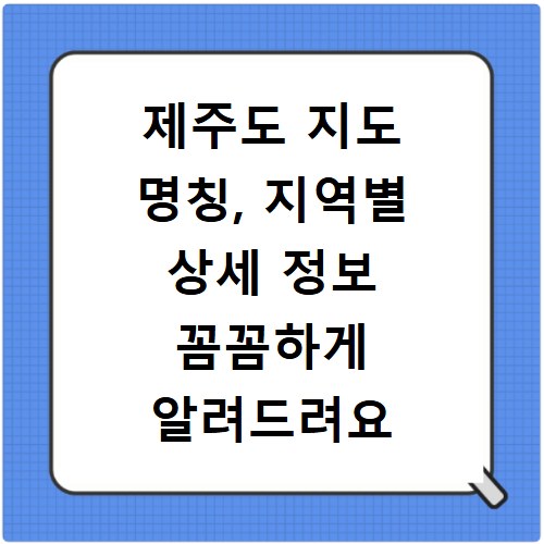 제주도 지도 명칭, 지역별 상세 정보 꼼꼼하게 알려드려요