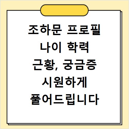 조하문 프로필 나이 학력 근황, 궁금증 시원하게 풀어드립니다